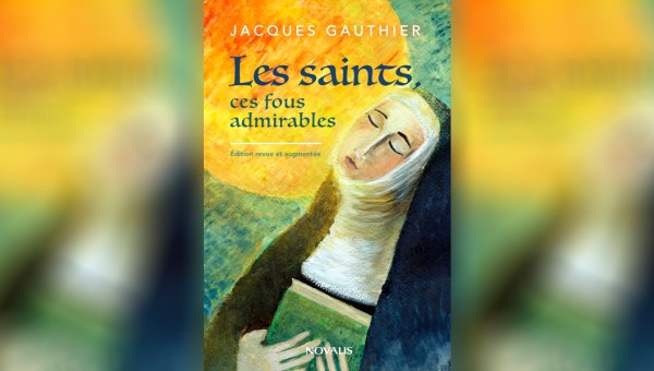 LES SAINTS, CES FOUS ADMIRABLES DE JACQUES GAUTHIER