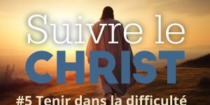 Suivre le Christ pour le Carême 2024: #5 Tenir dans la difficulté
